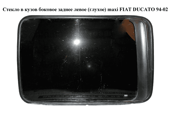 Стекло в кузов бок.  заднее левое (глухое) maxi L1000 h730 FIAT DUCATO 94-02 (ФИАТ ДУКАТО) (1303765080) - LvivMarket.net