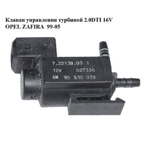 Клапан управления турбиной 2.0DTI 16V OPEL ZAFIRA  99-05 (ОПЕЛЬ ЗАФИРА) (90530039, 7.22138.00)