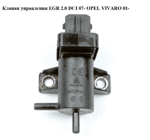 Клапан управления EGR 2.0 DCI 07- OPEL VIVARO 01- (ОПЕЛЬ ВИВАРО) (8200762597)