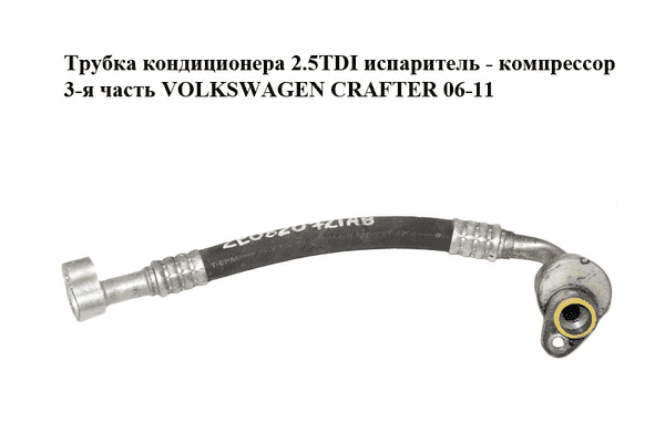 Трубка кондиционера 2.5TDI испаритель - компрессор 3-я часть VOLKSWAGEN CRAFTER 06-11 (ФОЛЬКСВАГЕН  КРАФТЕР) - LvivMarket.net