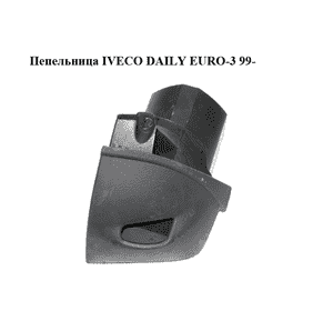 Пепельница   IVECO DAILY EURO-3 99- (ИВЕКО ДЕЙЛИ ЕВРО 3) (500310320)