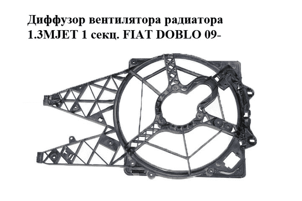 Диффузор вентилятора радиатора 1.3MJET 1 секц. FIAT DOBLO 09-  (ФИАТ ДОБЛО) (518122080, 895900000) - LvivMarket.net