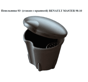 Пепельница  03- (стакан с крышкой) RENAULT MASTER  98-10 (РЕНО МАСТЕР) (8200728639)