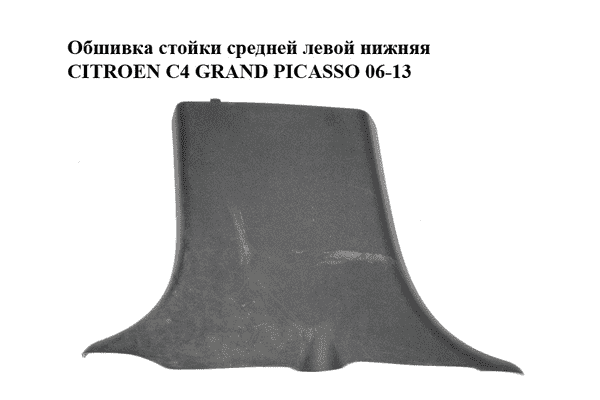 Обшивка стойки  средней левой нижняя CITROEN C4 GRAND PICASSO 06-13 (СИТРОЕН С4 ГРАНД ПИКАССО) (9654126377) - LvivMarket.net