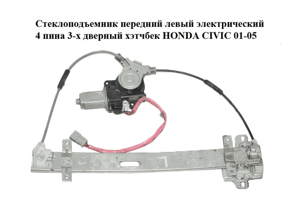 Стеклоподъемник передний левый электрический  4 пина 3-х дверный хэтчбек HONDA CIVIC 01-05 (ХОНДА ЦИВИК) - LvivMarket.net
