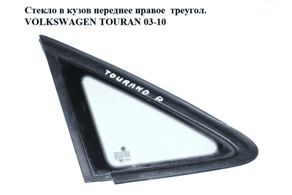 Стекло в кузов переднее правое  треугол. VOLKSWAGEN TOURAN 03-10 (ФОЛЬКСВАГЕН ТАУРАН) (1T0845412, 1T0845412A) - LvivMarket.net