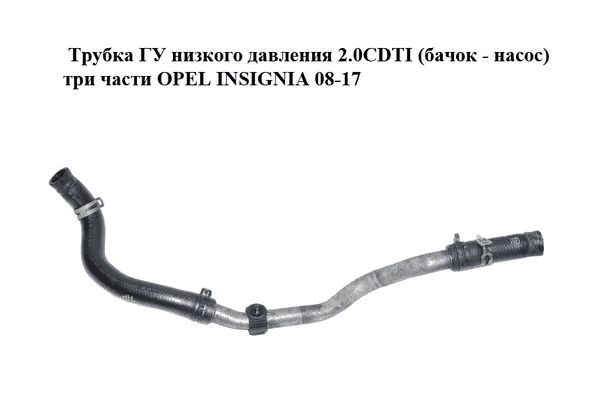 Трубка ГУ низкого давления 2.0CDTI (бачок - насос) три части OPEL INSIGNIA 08-17 (ОПЕЛЬ ИНСИГНИЯ) (13230350) - LvivMarket.net