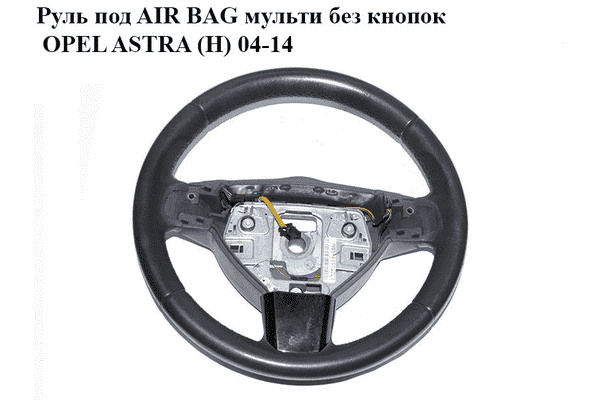 Руль под AIR BAG  мульти без кнопок OPEL ASTRA (H) 04-14 (ОПЕЛЬ АСТРА H) (13251121) - LvivMarket.net