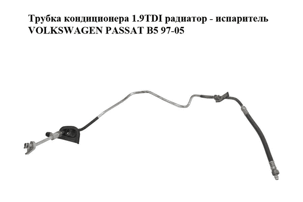 Трубка кондиционера 1.9TDI радиатор - испаритель VOLKSWAGEN PASSAT B5 97-05 (ФОЛЬКСВАГЕН  ПАССАТ В5) - LvivMarket.net