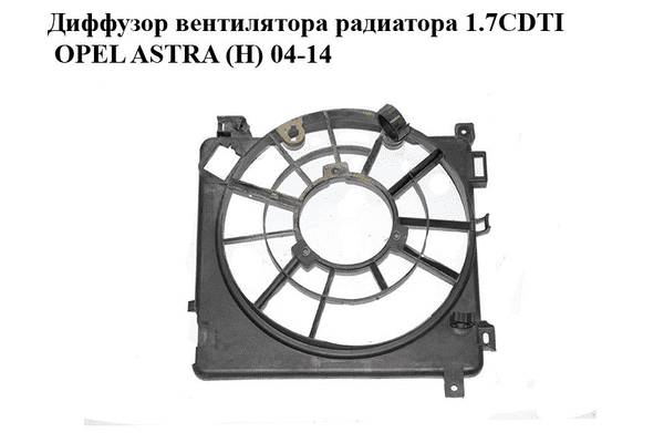 Диффузор вентилятора радиатора 1.7CDTI  OPEL ASTRA (H) 04-14 (ОПЕЛЬ АСТРА H) (0130303957, 24467442, 24467445) - LvivMarket.net