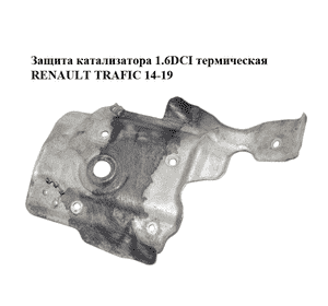 Защита катализатора 1.6DCI термическая RENAULT TRAFIC 14-19 (РЕНО ТРАФИК) (298531654R)