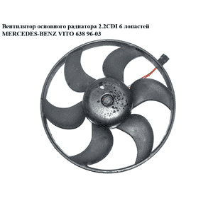 Вентилятор основного радиатора 2.2CDI 2.3D 2.3TD 6 лопастей D470 MERCEDES-BENZ VITO 638 96-03 (МЕРСЕДЕС ВИТО
