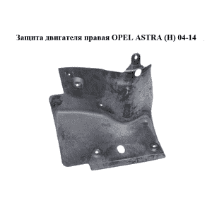 Защита двигателя правая   OPEL ASTRA (H) 04-14 (ОПЕЛЬ АСТРА H) (13114646)