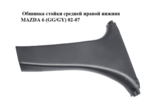 Обшивка стойки  средней правой нижняя MAZDA 6 (GG/GY) 02-07 (GJ6A-68-220, GJ6A68220) - LvivMarket.net