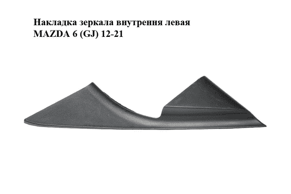 Накладка зеркала  внутрення левая MAZDA 6 (GJ) 12-21 (МАЗДА 6 GJ) (GHP969171) - LvivMarket.net