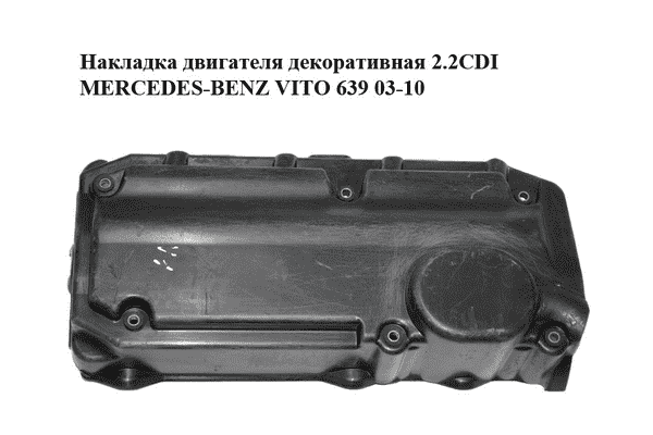 Накладка двигателя декоративная 2.2CDI  MERCEDES-BENZ VITO 639 03-10 (МЕРСЕДЕС ВИТО 639) (A6460160224, - LvivMarket.net