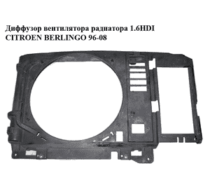 Диффузор вентилятора радиатора 1.6HDI  CITROEN BERLINGO 96-08 (СИТРОЕН БЕРЛИНГО) (1308СJ, 1308CJ, 2351041Q)