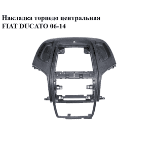 Накладка торпедо  центральная FIAT DUCATO 06-14 (ФИАТ ДУКАТО) (1313422070)