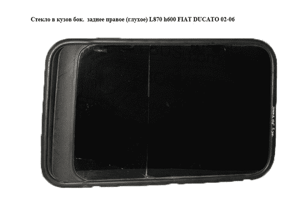 Стекло в кузов бок.  заднее правое (глухое) L870 h600 FIAT DUCATO 02-06 (ФИАТ ДУКАТО) (8569HC) - LvivMarket.net