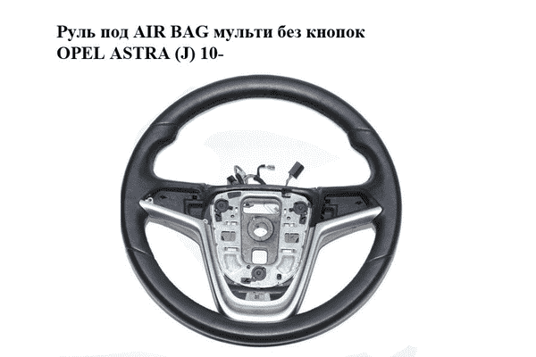 Руль под AIR BAG  мульти без кнопок OPEL ASTRA (J) 10-  (ОПЕЛЬ АСТРА J) (13351021) - LvivMarket.net