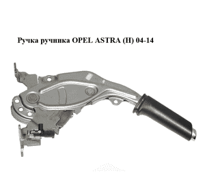 Ручка ручника   OPEL ASTRA (H) 04-14 (ОПЕЛЬ АСТРА H) (13237277)