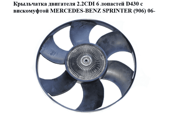 Крыльчатка двигателя 2.2CDI 6 лопастей D430 с вискомуфтой MERCEDES-BENZ SPRINTER (906) 06- (МЕРСЕДЕС БЕНЦ - LvivMarket.net