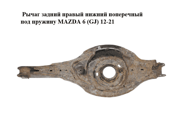 Рычаг задний правый  нижний поперечный под пружину MAZDA 6 (GJ) 12-21 (МАЗДА 6 GJ) (GHP928300) - LvivMarket.net