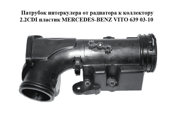 Патрубок интеркулера от радиатора к коллектору 2.2CDI пластик MERCEDES-BENZ VITO 639 03-10 (МЕРСЕДЕС ВИТО 639) - LvivMarket.net