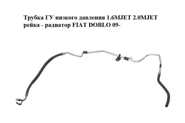 Трубка ГУ низкого давления 1.6MJET 2.0MJET рейка - радиатор FIAT DOBLO 09-  (ФИАТ ДОБЛО) (51864271) - LvivMarket.net