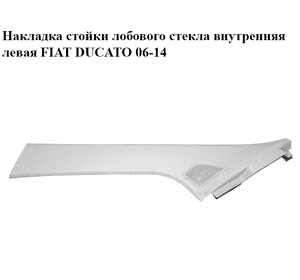 Накладка стойки лобового стекла  внутренняя левая FIAT DUCATO 06-14 (ФИАТ ДУКАТО) (1311377070)