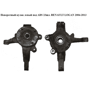 Поворотный кулак левый c ABS  23шл. RENAULT LOGAN  2004-2013 (РЕНО ЛОГАН) (6001549732, 8200898654, 402027463R) Поворотный кулак левый c ABS  23шл. RENAULT LOGAN  2004-2013 (РЕНО ЛОГАН) (6001549732, 8200898654, 402027463R)
