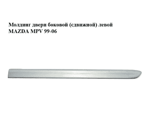 Молдинг двери боковой (сдвижной) левой   MAZDA MPV 99-06 (МАЗДА ) (LC62-50692, LC70-50692A) Молдинг двери боковой (сдвижной) левой   MAZDA MPV 99-06 (МАЗДА ) (LC62-50692, LC70-50692A)