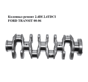 Коленвал ремонт 2.4DI 2.4TDCI FORD TRANSIT 00-06 (ФОРД ТРАНЗИТ) (1675258) Коленвал ремонт 2.4DI 2.4TDCI FORD TRANSIT 00-06 (ФОРД ТРАНЗИТ) (1675258)