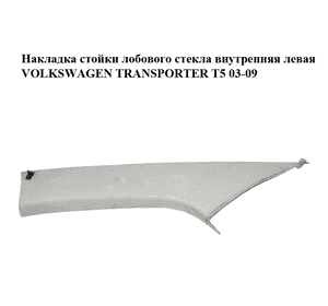 Накладка стойки лобового стекла  внутренняя левая VOLKSWAGEN TRANSPORTER T5 03-09 (ФОЛЬКСВАГЕН  ТРАНСПОРТЕР Накладка стойки лобового стекла  внутренняя левая VOLKSWAGEN TRANSPORTER T5 03-09 (ФОЛЬКСВАГЕН  ТРАНСПОРТЕР