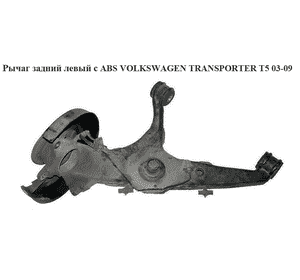 Рычаг задний левый  с ABS VOLKSWAGEN TRANSPORTER T5 03-09 (ФОЛЬКСВАГЕН  ТРАНСПОРТЕР Т5) (7H0501413C) Рычаг задний левый  с ABS VOLKSWAGEN TRANSPORTER T5 03-09 (ФОЛЬКСВАГЕН  ТРАНСПОРТЕР Т5) (7H0501413C)