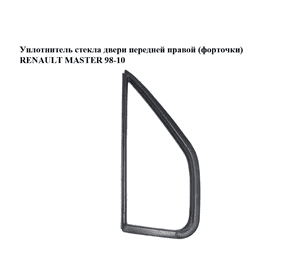 Уплотнитель стекла двери передней правой  (форточки) RENAULT MASTER  98-10 (РЕНО МАСТЕР) (7485132482, Уплотнитель стекла двери передней правой  (форточки) RENAULT MASTER  98-10 (РЕНО МАСТЕР) (7485132482,