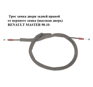 Трос замка двери  задней правой от верхнего замка (высокая дверь) RENAULT MASTER  98-10 (РЕНО МАСТЕР) Трос замка двери  задней правой от верхнего замка (высокая дверь) RENAULT MASTER  98-10 (РЕНО МАСТЕР)