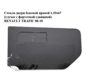 Стекло двери боковой правой 1.20х67 (глухое с форточкой сдвижной) RENAULT TRAFIC 00-10 (РЕНО ТРАФИК) Стекло двери боковой правой 1.20х67 (глухое с форточкой сдвижной) RENAULT TRAFIC 00-10 (РЕНО ТРАФИК)