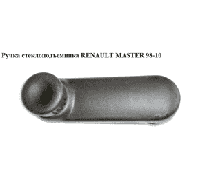 Ручка стеклоподъемника   RENAULT MASTER  98-10 (РЕНО МАСТЕР) (7700353010, 7700811387) Ручка стеклоподъемника   RENAULT MASTER  98-10 (РЕНО МАСТЕР) (7700353010, 7700811387)