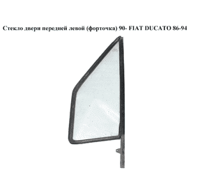 Стекло двери передней левой (форточка)  90- FIAT DUCATO 86-94 (ФИАТ ДУКАТО) Стекло двери передней левой (форточка)  90- FIAT DUCATO 86-94 (ФИАТ ДУКАТО)