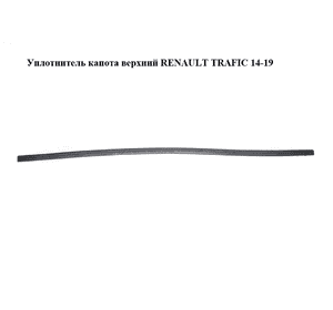 Уплотнитель капота  верхний RENAULT TRAFIC 14-19 (РЕНО ТРАФИК) (668307427R) Уплотнитель капота  верхний RENAULT TRAFIC 14-19 (РЕНО ТРАФИК) (668307427R)