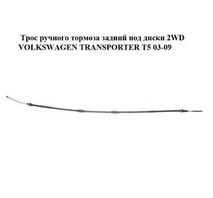 Трос ручного тормоза  задний под диски 2WD VOLKSWAGEN TRANSPORTER T5 03-09 (ФОЛЬКСВАГЕН  ТРАНСПОРТЕР Т5) Трос ручного тормоза  задний под диски 2WD VOLKSWAGEN TRANSPORTER T5 03-09 (ФОЛЬКСВАГЕН  ТРАНСПОРТЕР Т5)