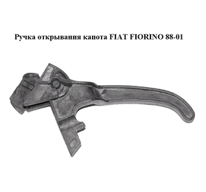 Ручка открывания капота   FIAT FIORINO 88-01 (ФИАТ ФИОРИНО) (7675593) Ручка открывания капота   FIAT FIORINO 88-01 (ФИАТ ФИОРИНО) (7675593)