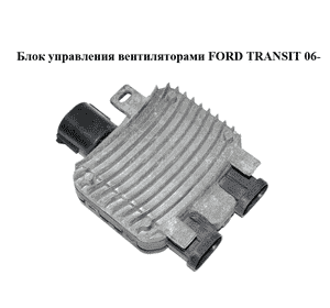 Блок управления вентиляторами   FORD TRANSIT 06- (ФОРД ТРАНЗИТ) (940004300) Блок управления вентиляторами   FORD TRANSIT 06- (ФОРД ТРАНЗИТ) (940004300)