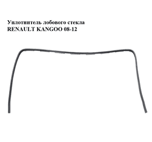 Уплотнитель лобового стекла   RENAULT KANGOO 08-12 (РЕНО КАНГО) (8200425923) Уплотнитель лобового стекла   RENAULT KANGOO 08-12 (РЕНО КАНГО) (8200425923)