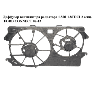 Диффузор вентилятора радиатора 1.8DI 1.8TDCI 2 секц. FORD CONNECT 02-13 (ФОРД КОННЕКТ) (4T16-8C607-LA, Диффузор вентилятора радиатора 1.8DI 1.8TDCI 2 секц. FORD CONNECT 02-13 (ФОРД КОННЕКТ) (4T16-8C607-LA,