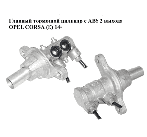 Главный тормозной цилиндр с ABS  2 выхода OPEL CORSA (E) 14- (ОПЕЛЬ КОРСА) (204Y21766)