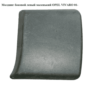 Молдинг боковой левый маленький   OPEL VIVARO 01- (ОПЕЛЬ ВИВАРО) (91165352, 8200036105, 4408627, 7701470769) Молдинг боковой левый маленький   OPEL VIVARO 01- (ОПЕЛЬ ВИВАРО) (91165352, 8200036105, 4408627, 7701470769)