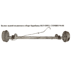 Балка задней подвески в сборе  барабаны R13 OPEL COMBO 94-01 (ОПЕЛЬ КОМБО 94-02) (556441, 556440, 418118) Балка задней подвески в сборе  барабаны R13 OPEL COMBO 94-01 (ОПЕЛЬ КОМБО 94-02) (556441, 556440, 418118)