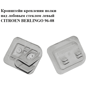 Кронштейн крепления  полки над лобовым стеклом левый CITROEN BERLINGO 96-08 (СИТРОЕН БЕРЛИНГО) (9620236677) Кронштейн крепления  полки над лобовым стеклом левый CITROEN BERLINGO 96-08 (СИТРОЕН БЕРЛИНГО) (9620236677)